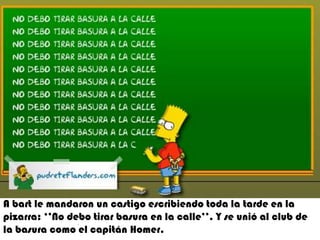 Abart le mandaron un castigo escribiendo toda la tarde en la pizarra: ‘’No debo tirar basura en la calle’’. Y se unió al club de la basura como el capitán Homer..