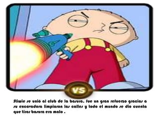 Stiwiese unió al club de la basura, fue un gran refuerzo gracias a su excavadora limpiaron las calles y todo el mundo se dio cuenta que tirar basura era malo .