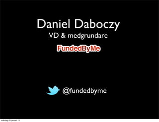 Daniel Daboczy
                         VD & medgrundare




                          • @fundedbyme

måndag 28 januari 13
 