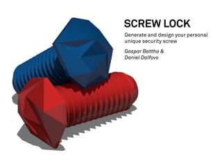 SCREW LOCK
Generate and design your personal
unique security screw
Gaspar Battha &
Daniel Dalfovo

 