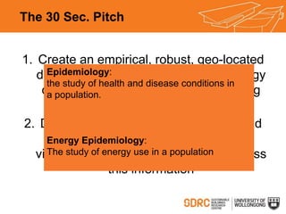 The 30 Sec. Pitch
1. Create an empirical, robust, geo-located
database of relevant building and energy
data for the existi...