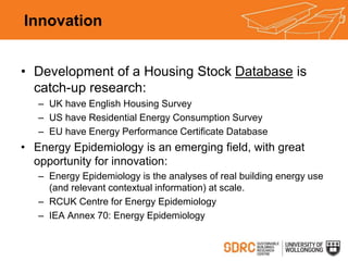 Innovation
• Development of a Housing Stock Database is
catch-up research:
– UK have English Housing Survey
– US have Resi...