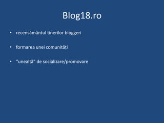 Blog18.ro<br />recensământul tinerilor bloggeri<br />formarea unei comunități<br />“unealtă” de socializare/promovare<br />