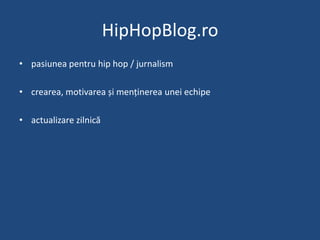 HipHopBlog.ro<br />pasiuneapentru hip hop / jurnalism<br />crearea, motivareași menținereauneiechipe<br />actualizarezilni...