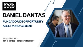 DANIELDANTAS
FUNDADOR DEOPPORTUNITY
ASSETMANAGEMENT
apresentado por:
Daniel Dantas - banqueiro brasileiro
 
