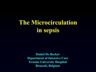 The Microcirculation
in sepsis
Daniel De Backer
Department of Intensive Care
Erasme University Hospital
Brussels, Belgium
 