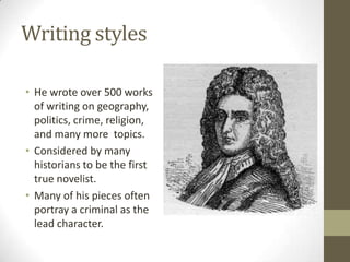 Writing styles
• He wrote over 500 works
of writing on geography,
politics, crime, religion,
and many more topics.
• Considered by many
historians to be the first
true novelist.
• Many of his pieces often
portray a criminal as the
lead character.
 