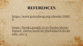 references
https://www.gutenberg.org/ebooks/1060
9
https://books.google.co.in/books/about/
Daniel_Defoe.html?id=j9x8AlKeGGEC&r
edir_esc=y
 