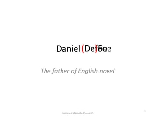 Daniel
The father of English novel
Defoe
(De)Foe
1
Francesco Mennella-Classe IV i
 