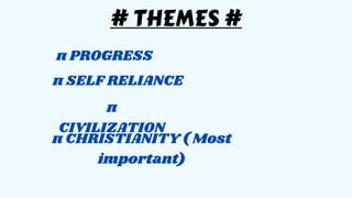 # THEMES #
π PROGRESS
π SELF RELIANCE
π
CIVILIZATION
π CHRISTIANITY ( Most
important)
 
