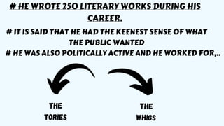 # HE WROTE 250 LITERARY WORKS DURING HIS
CAREER.
# IT IS SAID THAT HE HAD THE KEENEST SENSE OF WHAT
THE PUBLIC WANTED
# HE WAS ALSO POLITICALLY ACTIVE AND HE WORKED FOR,..
THE
TORIES
 