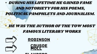 • DURING HIS LIFETIME HE GAINED FAME
AND NOTORIETY FOR HIS POEMS,
POLITICAL PAMPHLETS AND JOURNALISM.
• HE WAS THE AUTHOR OF THE TOW MOST
FAMOUS LITERARY WORKS
 