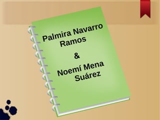 Palmira Navarro
Ramos
&
Noemí Mena
Suárez
 