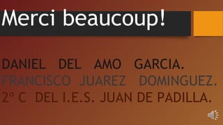 Merci beaucoup!
DANIEL DEL AMO GARCIA.
FRANCISCO JUAREZ DOMINGUEZ.
2º C DEL I.E.S. JUAN DE PADILLA.
 