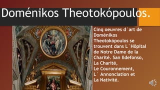 Doménikos Theotokópoulos.
Cinq oeuvres d´art de
Doménikos
Theotokópoulos se
trouvent dans L´Hôpital
de Notre Dame de la
Charité. San Ildefonso,
La Charité,
Le Couronnement,
L´ Annonciation et
La Nativité.
 
