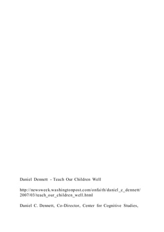Daniel Dennett - Teach Our Children Well
http://newsweek.washingtonpost.com/onfaith/daniel_c_dennett/
2007/03/teach_our_children_well.html
Daniel C. Dennett, Co-Director, Center for Cognitive Studies,
 