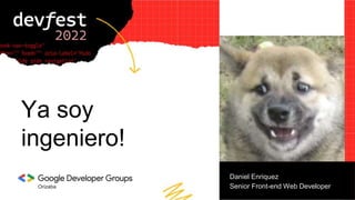 Orizaba
Ya soy
ingeniero!
Daniel Enriquez
Senior Front-end Web Developer
 