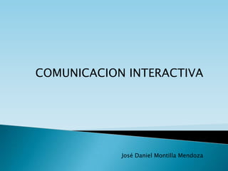 COMUNICACION INTERACTIVA




            José Daniel Montilla Mendoza
 