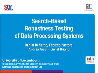 .lusoftware veriﬁcation & validation
VVS
Search-Based !
Robustness Testing!
of Data Processing Systems
Daniel Di Nardo, Fabrizio Pastore, 
Andrea Arcuri, Lionel Briand
University of Luxembourg
Interdisciplinary Centre for Security, Reliability and Trust
Software Veriﬁcation and Validation Lab

 