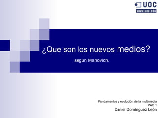 ¿Que son los nuevos  medios? según Manovich. Fundamentos y evolución de la multimedia PAC 1 Daniel Domínguez León 