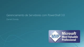 Gerenciamento de Servidores com PowerShell 3.0
Daniel Donda
 