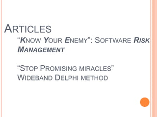 ARTICLES
“KNOW YOUR ENEMY”: SOFTWARE RISK
MANAGEMENT
“STOP PROMISING MIRACLES”
WIDEBAND DELPHI METHOD
 