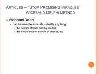 ARTICLES – “STOP PROMISING MIRACLES”
WIDEBAND DELPHI METHOD
 Wideband Delphi
 can be used to estimate virtually anything:
 the number of labor months needed
 the lines of code or number of classes, etc.
 