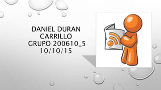 DANIEL DURAN
CARRILLO
GRUPO 200610_5
10/10/15
 