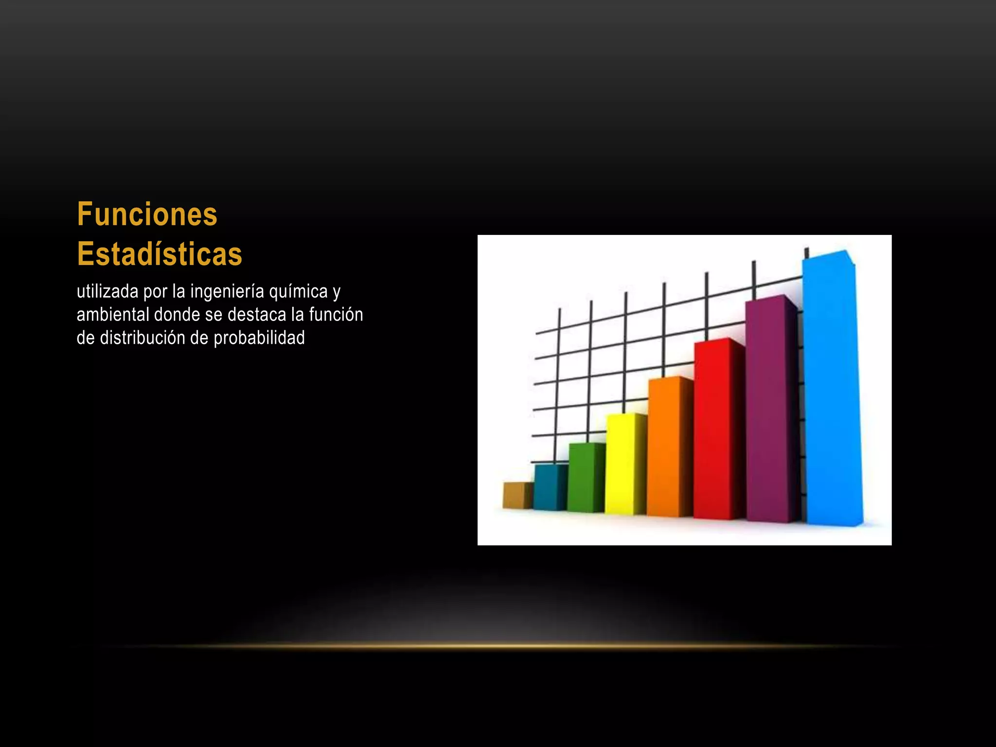 Funciones
Estadísticas
utilizada por la ingeniería química y
ambiental donde se destaca la función
de distribución de probabilidad
 