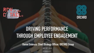 ORCHRD
DRIVING PERFORMANCE
THROUGH EMPLOYEE ENGAGEMENT
MAY 25th, 2016
Daniel Dutesco, Chief Strategy Officer, ORCHRD Group
orchrdgroup.com
 