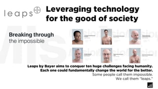 Leveraging technology
for the good of society
©	IAMWILD	LLC	
Leaps by Bayer aims to conquer ten huge challenges facing hum...