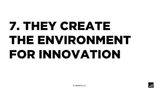 7. THEY CREATE
THE ENVIRONMENT
FOR INNOVATION
©	IAMWILD	LLC	
 