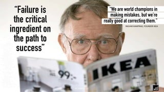 “We are world champions in
making mistakes, but we’re
really good at correcting them.” 	
INGVAR	KAMPRAD,	FOUNDER	IKEA	
“Fa...