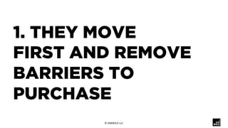 1. THEY MOVE
FIRST AND REMOVE
BARRIERS TO
PURCHASE
©	IAMWILD	LLC	
 
