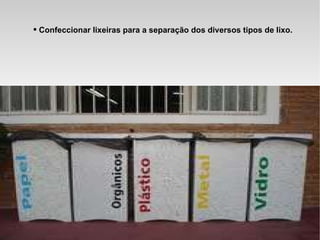 Confeccionar lixeiras para a separação dos diversos tipos de lixo. 