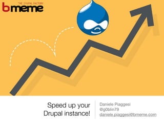 Speed up your  
Drupal instance!
Daniele Piaggesi

@g0blin79

daniele.piaggesi@bmeme.com
 