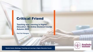 Teaching and Learning in Higher
Education: An Online Doctoral Course
Autumn 2022
Prof. Per Palmgren
Critical Friend
Daniele Amato, Radiology I Teaching and Learning in Higher Education Course
 