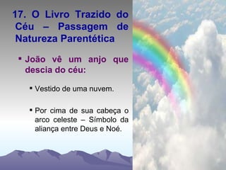 17. O Livro Trazido do Céu – Passagem de Natureza Parentética João vê um anjo que descia do céu: Vestido de uma nuvem. Por cima de sua cabeça o arco celeste – Símbolo da aliança entre Deus e Noé. 