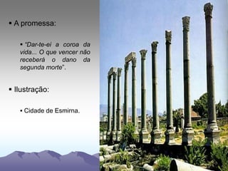  A promessa:
 “Dar-te-ei a coroa da
vida... O que vencer não
receberá o dano da
segunda morte”.
 Ilustração:
 Cidade de Esmirna.
 