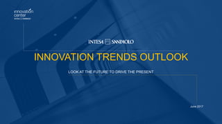 INNOVATION TRENDS OUTLOOK
LOOK AT THE FUTURE TO DRIVE THE PRESENT
June 2017
 