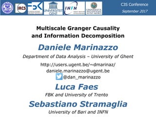 Department of Data Analysis – University of Ghent
Multiscale Granger Causality
and Information Decomposition
Daniele Marinazzo
C3S Conference
September 2017
FBK and University of Trento
Luca Faes
http://users.ugent.be/~dmarinaz/
daniele.marinazzo@ugent.be
@dan_marinazzo
University of Bari and INFN
Sebastiano Stramaglia
 