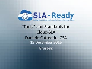 “Tools” and Standards for
Cloud-SLA
Daniele Catteddu, CSA
15 December 2016
Brussels
 