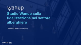 d
1
Studio Wanup sulla
fidelizzazione nel settore
alberghiero
Daniele Di Bella – CCO Wanup
 