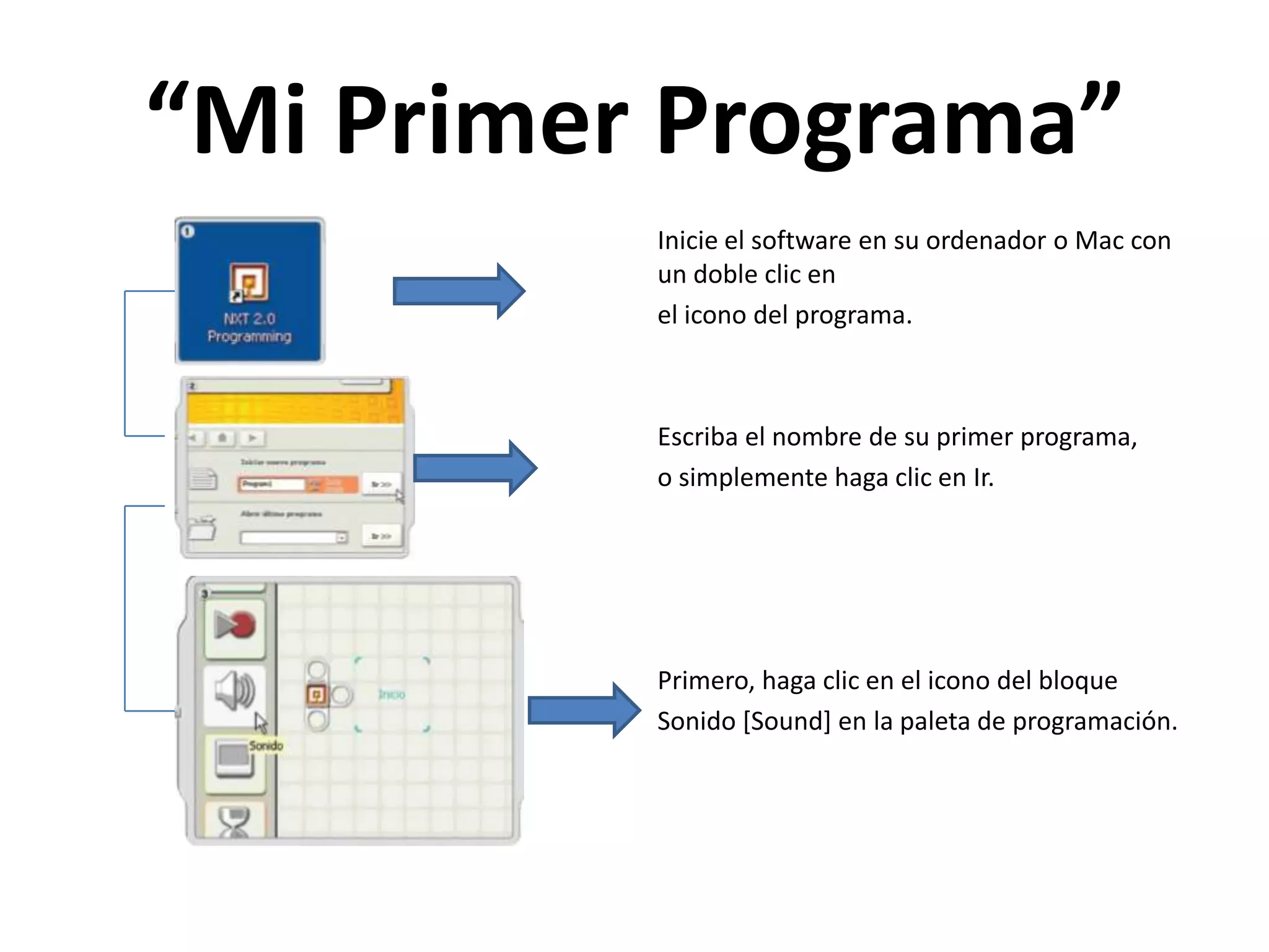 “Mi Primer Programa”
Inicie el software en su ordenador o Mac con
un doble clic en
el icono del programa.
Escriba el nombre de su primer programa,
o simplemente haga clic en Ir.
Primero, haga clic en el icono del bloque
Sonido [Sound] en la paleta de programación.
 