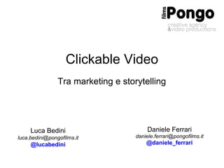 Clickable Video Tra marketing e storytelling Luca Bedini [email_address] @lucabedini Daniele Ferrari [email_address] @daniele_ferrari 