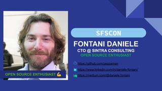 FONTANI DANIELE
CTO @ SINTRA CONSULTING
OPEN SOURCE ENTHUSIAST
https://www.linkedin.com/in/daniele-fontani/
https://github.com/zeppaman
https://medium.com/@daniele.fontani
OPEN SOURCE ENTHUSIAST 💪
 