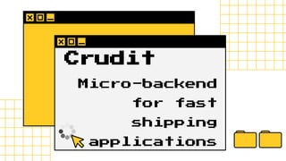 Crudit
Micro-backend
for fast
shipping
applications
 