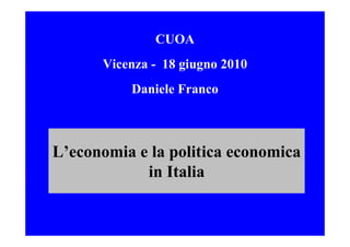 CUOA
      Vicenza - 18 giugno 2010
          Daniele Franco



L’economia e la politica economica
            in Italia
 