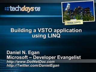 Daniel N. Egan Microsoft – Developer Evangelist http://www.DotNetDoc.com http://Twitter.com/DanielEgan Building a VSTO application using LINQ 