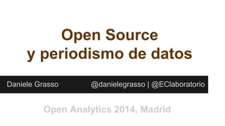 Open Source 
y periodismo de datos 
Daniele Grasso @danielegrasso | @EClaboratorio 
Open Analytics 2014, Madrid 
 